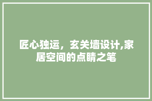 匠心独运，玄关墙设计,家居空间的点睛之笔
