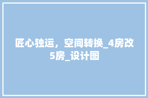匠心独运，空间转换_4房改5房_设计图