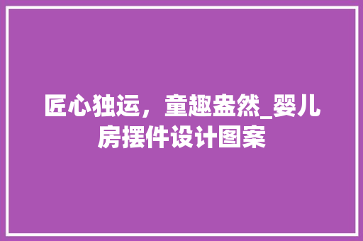 匠心独运，童趣盎然_婴儿房摆件设计图案