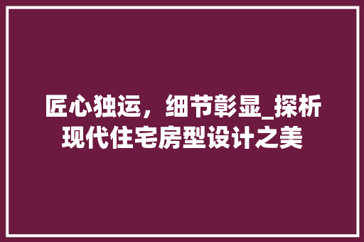 匠心独运，细节彰显_探析现代住宅房型设计之美