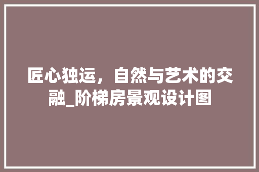 匠心独运，自然与艺术的交融_阶梯房景观设计图