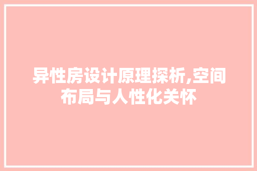 异性房设计原理探析,空间布局与人性化关怀