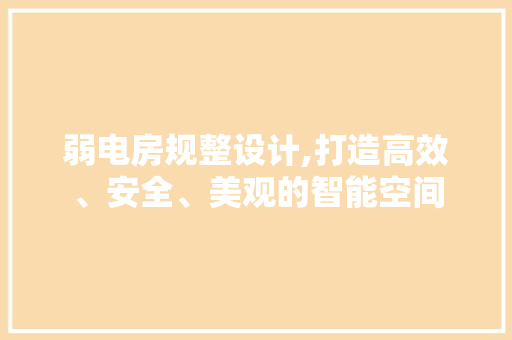 弱电房规整设计,打造高效、安全、美观的智能空间