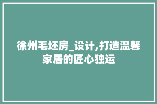 徐州毛坯房_设计,打造温馨家居的匠心独运
