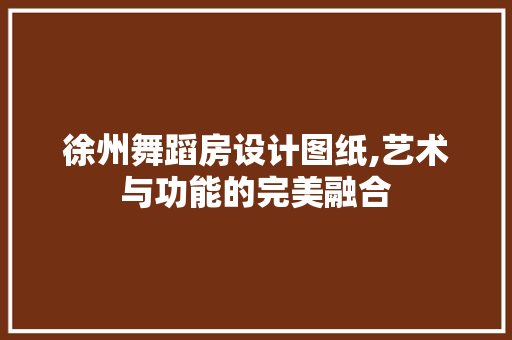 徐州舞蹈房设计图纸,艺术与功能的完美融合