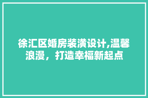 徐汇区婚房装潢设计,温馨浪漫，打造幸福新起点