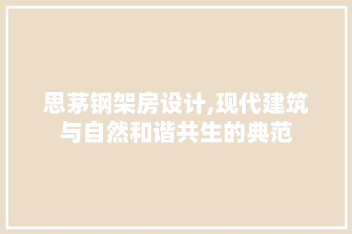 思茅钢架房设计,现代建筑与自然和谐共生的典范