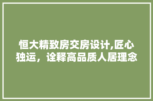 恒大精致房交房设计,匠心独运，诠释高品质人居理念