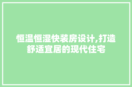 恒温恒湿快装房设计,打造舒适宜居的现代住宅