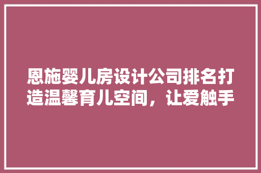 恩施婴儿房设计公司排名打造温馨育儿空间，让爱触手可及