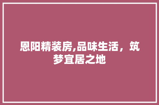 恩阳精装房,品味生活，筑梦宜居之地