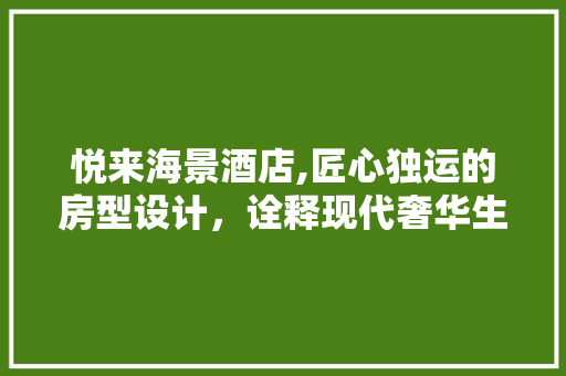 悦来海景酒店,匠心独运的房型设计，诠释现代奢华生活