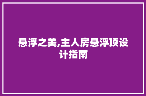 悬浮之美,主人房悬浮顶设计指南