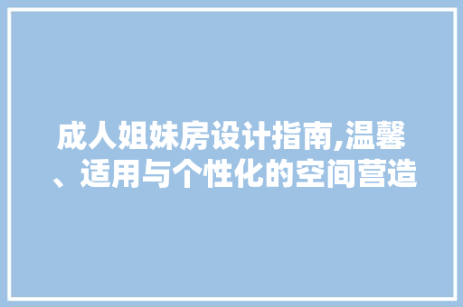 成人姐妹房设计指南,温馨、适用与个性化的空间营造
