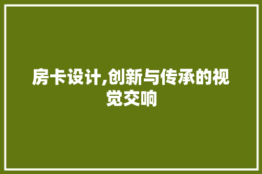 房卡设计,创新与传承的视觉交响
