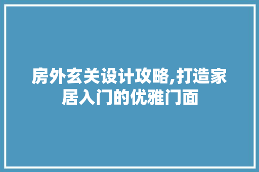 房外玄关设计攻略,打造家居入门的优雅门面