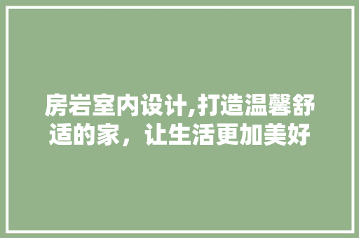 房岩室内设计,打造温馨舒适的家，让生活更加美好