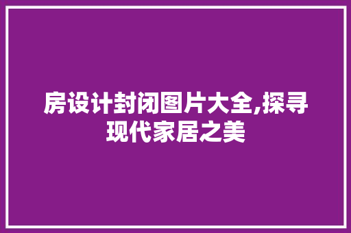 房设计封闭图片大全,探寻现代家居之美