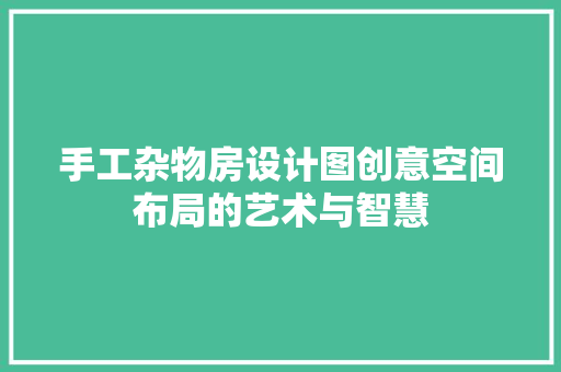 手工杂物房设计图创意空间布局的艺术与智慧