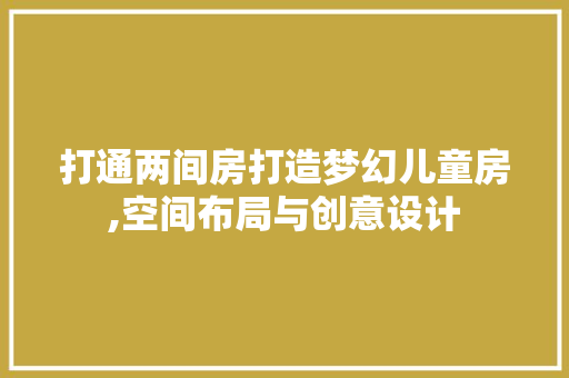 打通两间房打造梦幻儿童房,空间布局与创意设计