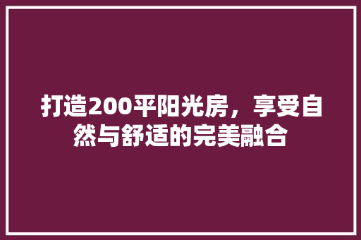 打造200平阳光房，享受自然与舒适的完美融合