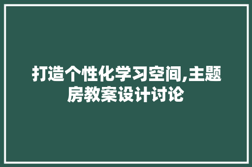 打造个性化学习空间,主题房教案设计讨论