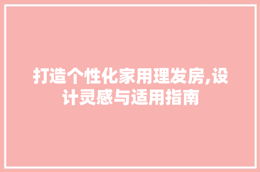 打造个性化家用理发房,设计灵感与适用指南