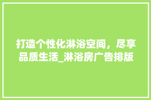 打造个性化淋浴空间，尽享品质生活_淋浴房广告排版设计