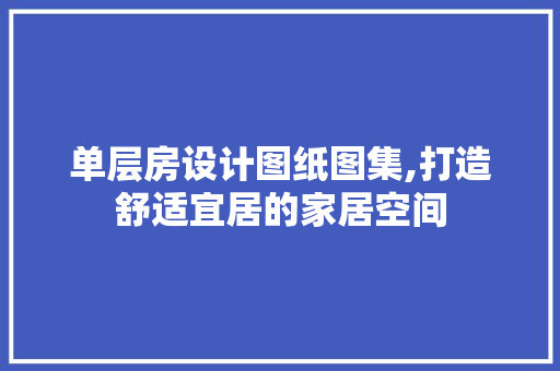 单层房设计图纸图集,打造舒适宜居的家居空间