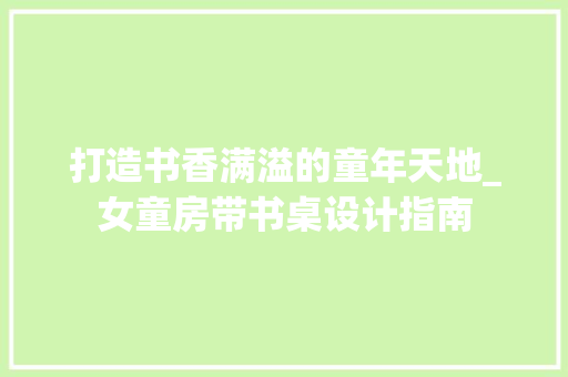打造书香满溢的童年天地_女童房带书桌设计指南