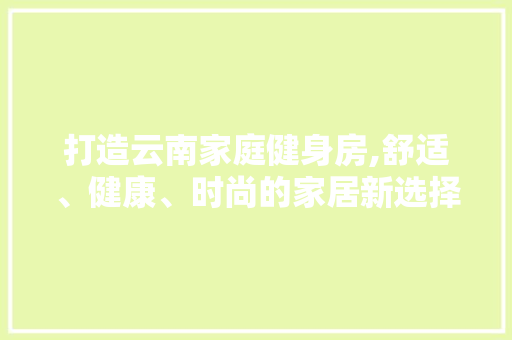 打造云南家庭健身房,舒适、健康、时尚的家居新选择