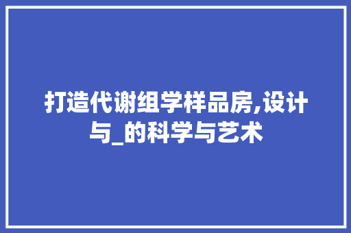 打造代谢组学样品房,设计与_的科学与艺术