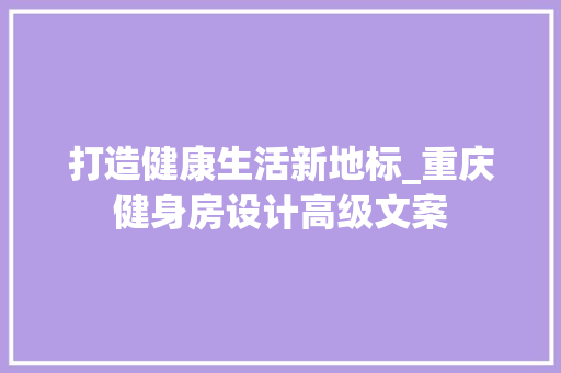 打造健康生活新地标_重庆健身房设计高级文案