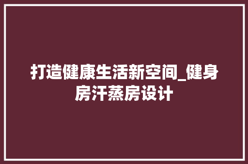 打造健康生活新空间_健身房汗蒸房设计