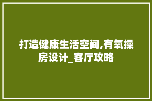 打造健康生活空间,有氧操房设计_客厅攻略
