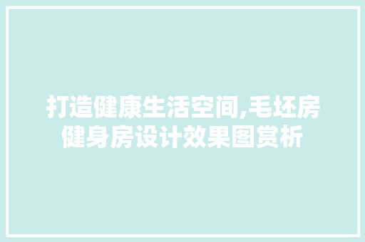 打造健康生活空间,毛坯房健身房设计效果图赏析