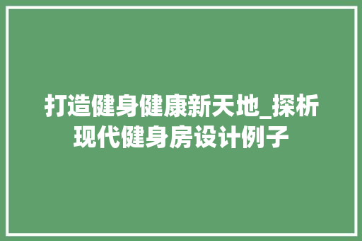 打造健身健康新天地_探析现代健身房设计例子