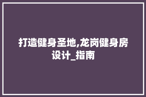 打造健身圣地,龙岗健身房设计_指南