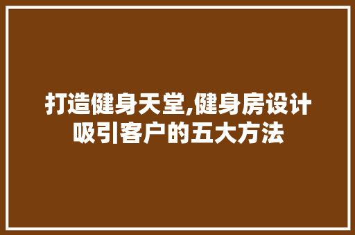 打造健身天堂,健身房设计吸引客户的五大方法