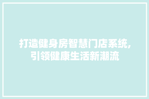 打造健身房智慧门店系统,引领健康生活新潮流