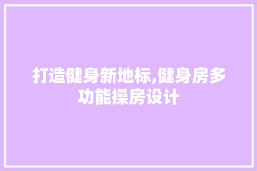 打造健身新地标,健身房多功能操房设计