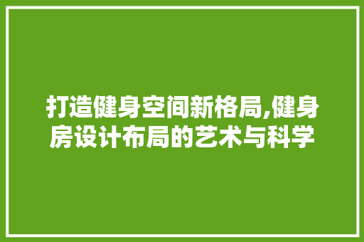 打造健身空间新格局,健身房设计布局的艺术与科学
