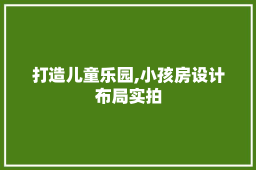打造儿童乐园,小孩房设计布局实拍