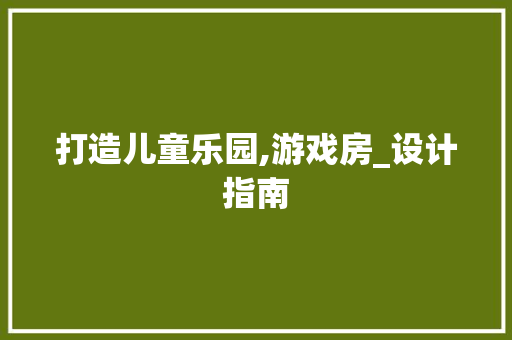 打造儿童乐园,游戏房_设计指南