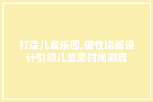 打造儿童乐园,磁性墙面设计引领儿童房时尚潮流