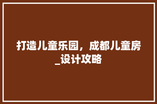 打造儿童乐园，成都儿童房_设计攻略