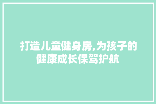 打造儿童健身房,为孩子的健康成长保驾护航