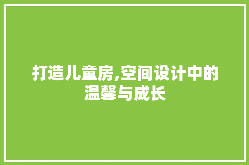 打造儿童房,空间设计中的温馨与成长