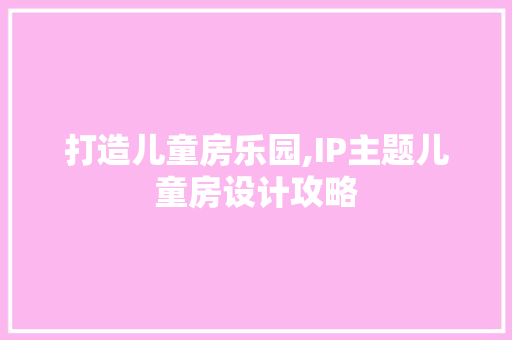 打造儿童房乐园,IP主题儿童房设计攻略