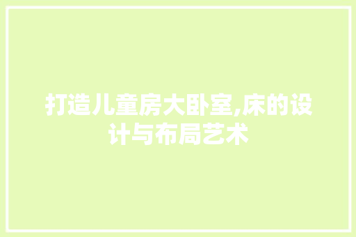 打造儿童房大卧室,床的设计与布局艺术
